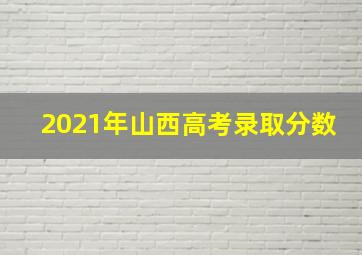 2021年山西高考录取分数