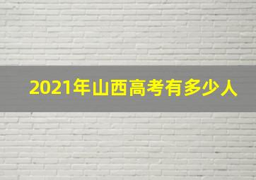 2021年山西高考有多少人