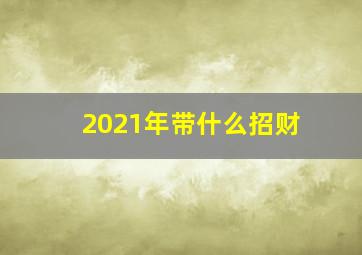 2021年带什么招财