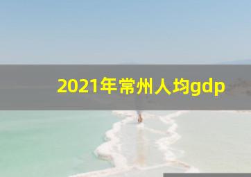 2021年常州人均gdp