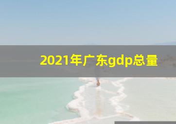 2021年广东gdp总量