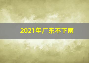 2021年广东不下雨