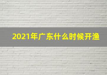 2021年广东什么时候开渔