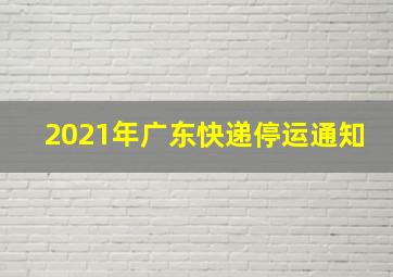 2021年广东快递停运通知