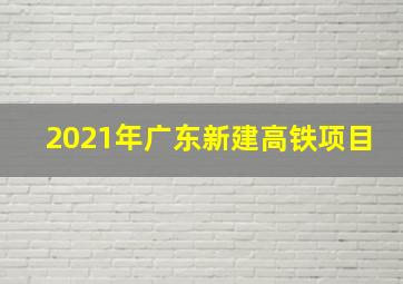 2021年广东新建高铁项目