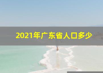 2021年广东省人口多少