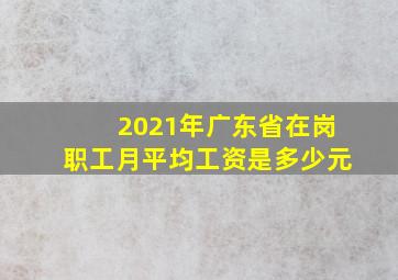 2021年广东省在岗职工月平均工资是多少元