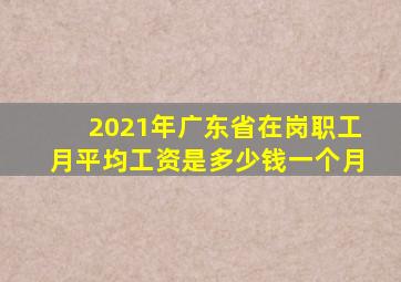 2021年广东省在岗职工月平均工资是多少钱一个月