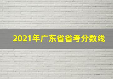 2021年广东省省考分数线