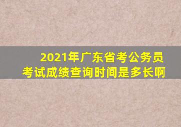 2021年广东省考公务员考试成绩查询时间是多长啊