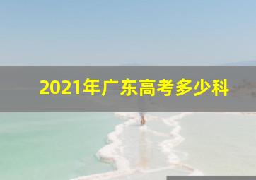 2021年广东高考多少科