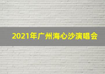 2021年广州海心沙演唱会