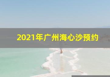 2021年广州海心沙预约