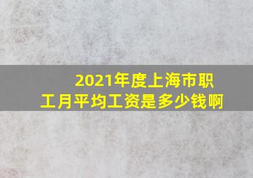 2021年度上海市职工月平均工资是多少钱啊