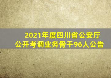 2021年度四川省公安厅公开考调业务骨干96人公告