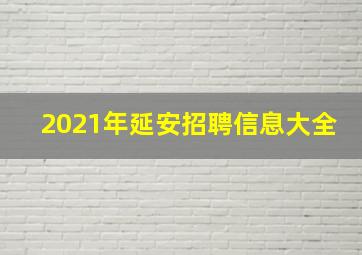 2021年延安招聘信息大全