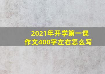 2021年开学第一课作文400字左右怎么写