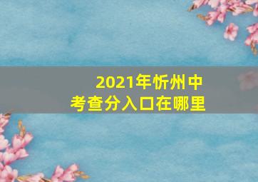 2021年忻州中考查分入口在哪里