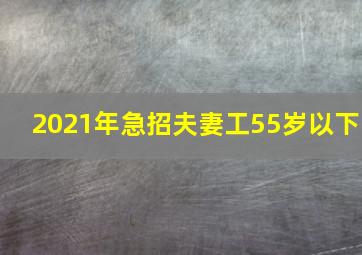 2021年急招夫妻工55岁以下