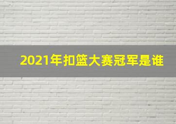 2021年扣篮大赛冠军是谁