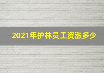 2021年护林员工资涨多少