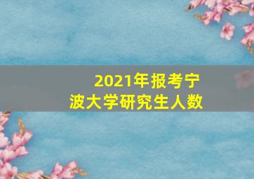 2021年报考宁波大学研究生人数