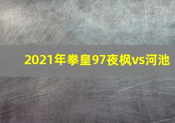 2021年拳皇97夜枫vs河池