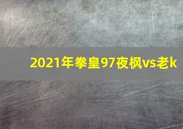 2021年拳皇97夜枫vs老k