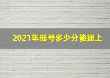 2021年摇号多少分能摇上