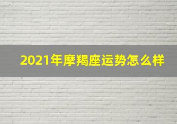 2021年摩羯座运势怎么样