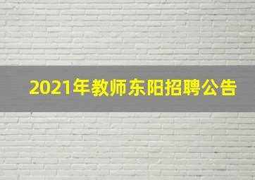 2021年教师东阳招聘公告