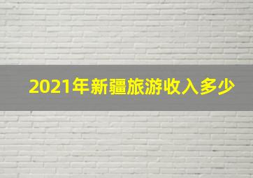 2021年新疆旅游收入多少