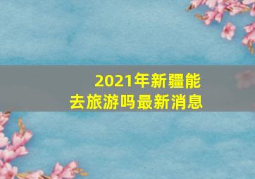 2021年新疆能去旅游吗最新消息