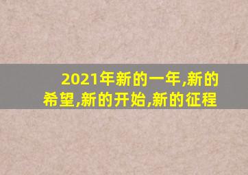 2021年新的一年,新的希望,新的开始,新的征程