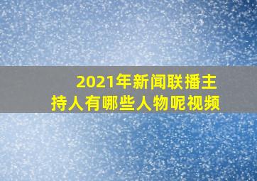 2021年新闻联播主持人有哪些人物呢视频