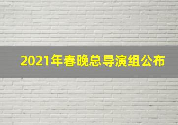 2021年春晚总导演组公布