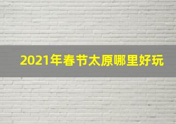 2021年春节太原哪里好玩