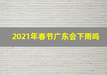 2021年春节广东会下雨吗