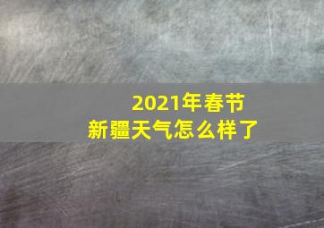 2021年春节新疆天气怎么样了