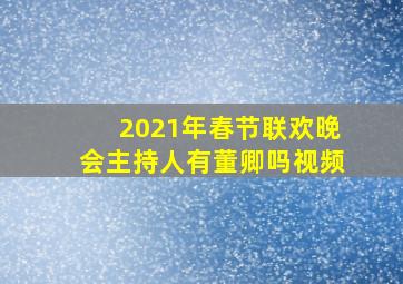 2021年春节联欢晚会主持人有董卿吗视频