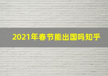 2021年春节能出国吗知乎