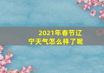 2021年春节辽宁天气怎么样了呢