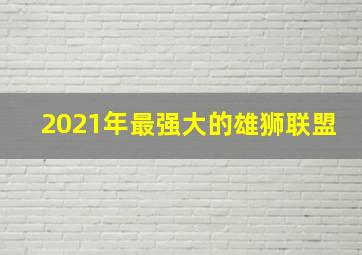 2021年最强大的雄狮联盟