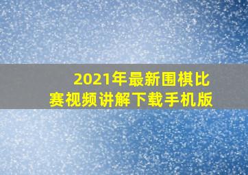 2021年最新围棋比赛视频讲解下载手机版