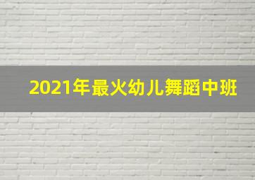 2021年最火幼儿舞蹈中班