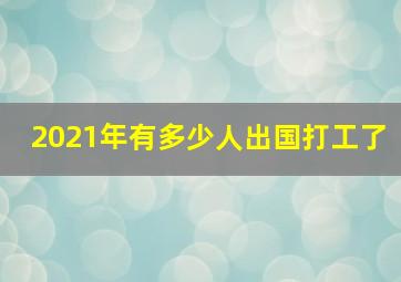 2021年有多少人出国打工了