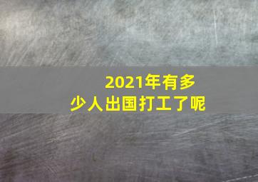 2021年有多少人出国打工了呢