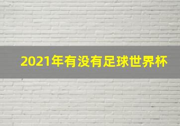 2021年有没有足球世界杯