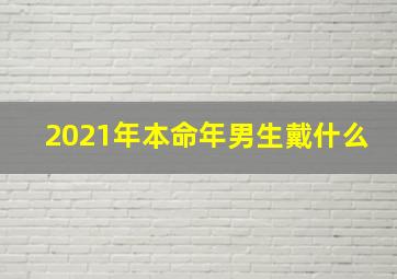 2021年本命年男生戴什么