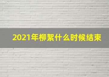 2021年柳絮什么时候结束